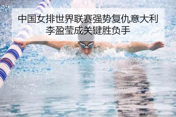 中国女排世界联赛强势复仇意大利 李盈莹成关键胜负手