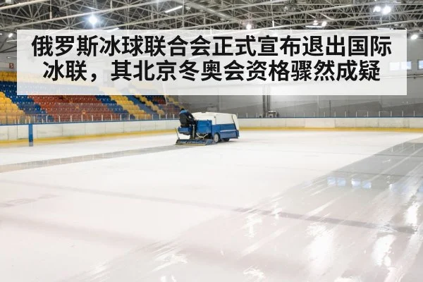 俄罗斯冰球联合会正式宣布退出国际冰联,其北京冬奥会资格骤然成疑