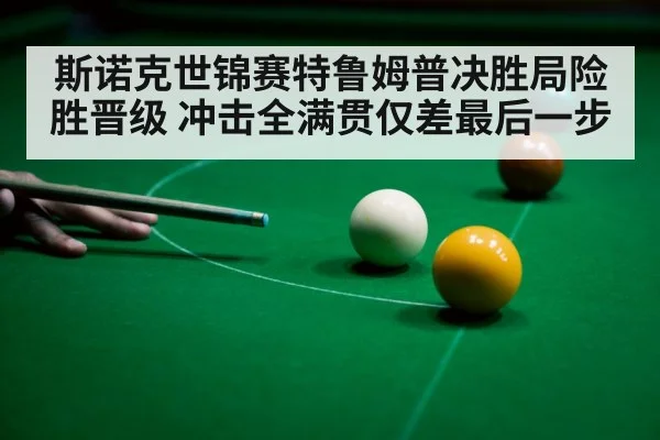 斯诺克世锦赛特鲁姆普决胜局险胜晋级 冲击全满贯仅差最后一步