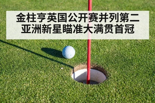金柱亨英国公开赛并列第二亚洲新星瞄准大满贯首冠