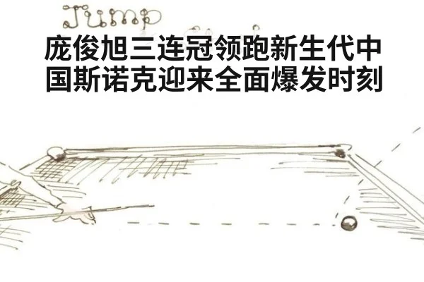 庞俊旭三连冠领跑新生代中国斯诺克迎来全面爆发时刻